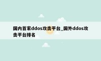 国内首家ddos攻击平台_国外ddos攻击平台排名