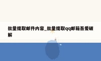 批量提取邮件内容_批量提取qq邮箱吾爱破解