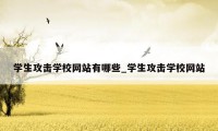 学生攻击学校网站有哪些_学生攻击学校网站