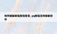 如何破解邮箱登陆登录_qq邮箱怎样破解软件