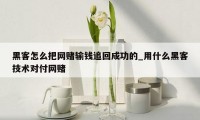 黑客怎么把网赌输钱追回成功的_用什么黑客技术对付网赌