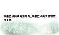 苹果壁纸简约高清黑白_苹果壁纸高清黑客软件下载