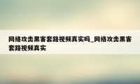 网络攻击黑客套路视频真实吗_网络攻击黑客套路视频真实