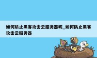 如何防止黑客攻击云服务器呢_如何防止黑客攻击云服务器