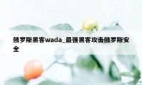 俄罗斯黑客wada_最强黑客攻击俄罗斯安全