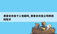 黑客会攻击个人电脑吗_黑客会攻击公司网络吗知乎