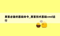 黑客必备的基础命令_黑客技术基础cmd运行