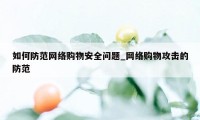 如何防范网络购物安全问题_网络购物攻击的防范