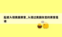 起底入侵美国黑客_入侵过美国白宫的黑客是谁
