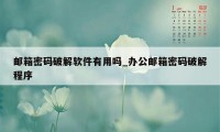 邮箱密码破解软件有用吗_办公邮箱密码破解程序