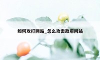 如何攻打网站_怎么攻击政府网站