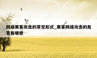 网络黑客攻击的常见形式_黑客网络攻击的危害有哪些