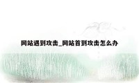 网站遇到攻击_网站首到攻击怎么办