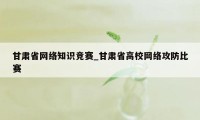 甘肃省网络知识竞赛_甘肃省高校网络攻防比赛