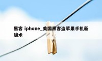 黑客 iphone_美国黑客盗苹果手机新骗术