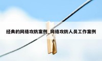 经典的网络攻防案例_网络攻防人员工作案例