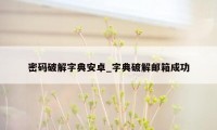 密码破解字典安卓_字典破解邮箱成功