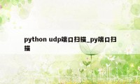 python udp端口扫描_py端口扫描