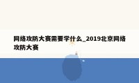 网络攻防大赛需要学什么_2019北京网络攻防大赛