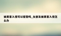被黑客入侵可以报警吗_女朋友被黑客入侵怎么办