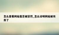 怎么查看网站是否被惩罚_怎么证明网站被攻击了