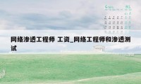 网络渗透工程师 工资_网络工程师和渗透测试