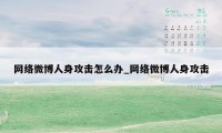 网络微博人身攻击怎么办_网络微博人身攻击