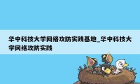 华中科技大学网络攻防实践基地_华中科技大学网络攻防实践