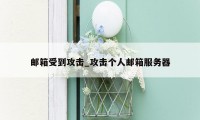 邮箱受到攻击_攻击个人邮箱服务器