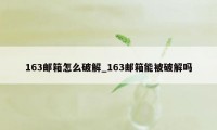 163邮箱怎么破解_163邮箱能被破解吗