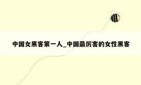 中国女黑客第一人_中国最厉害的女性黑客