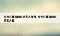 阳光在线官网有黑客入侵吗_阳光在线官网有黑客入侵