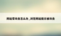 网站受攻击怎么办_浏览网站提示被攻击