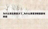 为什么现在黑客少了_为什么黑客到哪里都有网络