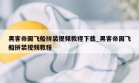 黑客帝国飞船拼装视频教程下载_黑客帝国飞船拼装视频教程