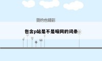 包含p站是不是暗网的词条