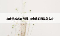 攻击网站怎么判刑_攻击我的网站怎么办