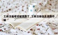 工商注册电话被泄露了_工商注册信息泄露诈骗