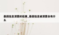 基因信息泄露的后果_基因信息被泄露会有什么