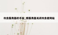 攻击服务器的手段_根服务器关闭攻击者网站