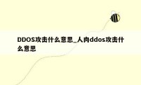 DDOS攻击什么意思_人肉ddos攻击什么意思