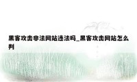 黑客攻击非法网站违法吗_黑客攻击网站怎么判