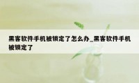 黑客软件手机被锁定了怎么办_黑客软件手机被锁定了