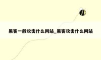 黑客一般攻击什么网站_黑客攻击什么网站