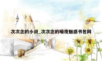 次次念的小说_次次念的暗夜魅惑书包网