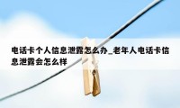 电话卡个人信息泄露怎么办_老年人电话卡信息泄露会怎么样