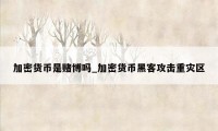 加密货币是赌博吗_加密货币黑客攻击重灾区