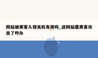 网站被黑客入侵关机有用吗_进网站遭黑客攻击了咋办
