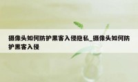摄像头如何防护黑客入侵隐私_摄像头如何防护黑客入侵