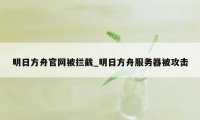 明日方舟官网被拦截_明日方舟服务器被攻击